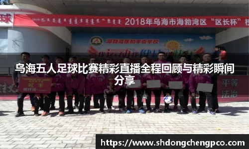乌海五人足球比赛精彩直播全程回顾与精彩瞬间分享