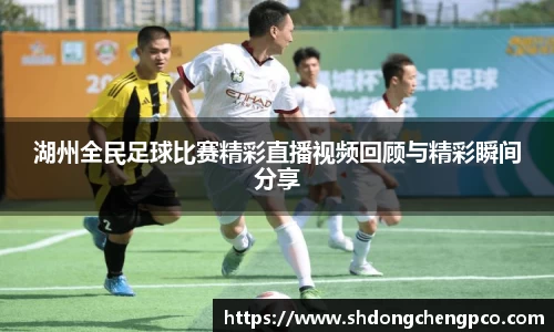 湖州全民足球比赛精彩直播视频回顾与精彩瞬间分享