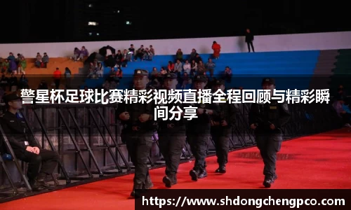 警星杯足球比赛精彩视频直播全程回顾与精彩瞬间分享