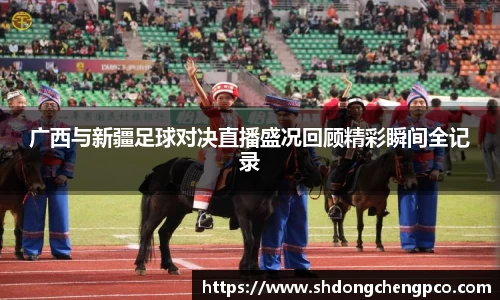 广西与新疆足球对决直播盛况回顾精彩瞬间全记录