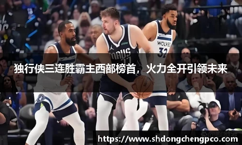 独行侠三连胜霸主西部榜首，火力全开引领未来