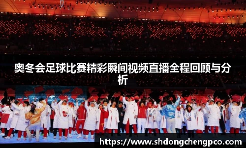 奥冬会足球比赛精彩瞬间视频直播全程回顾与分析
