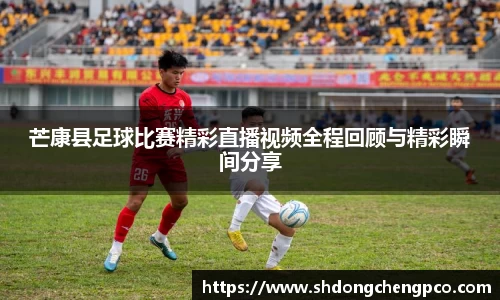 芒康县足球比赛精彩直播视频全程回顾与精彩瞬间分享