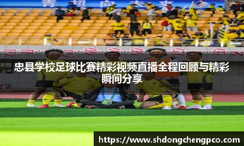 忠县学校足球比赛精彩视频直播全程回顾与精彩瞬间分享