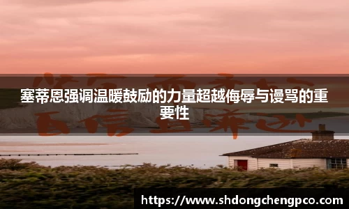 塞蒂恩强调温暖鼓励的力量超越侮辱与谩骂的重要性