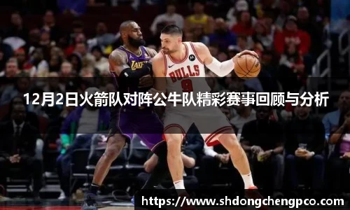 12月2日火箭队对阵公牛队精彩赛事回顾与分析
