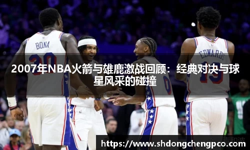 2007年NBA火箭与雄鹿激战回顾:经典对决与球星风采的碰撞