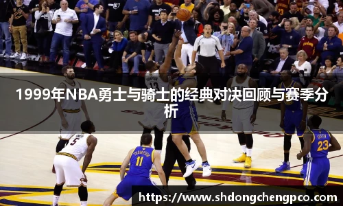 1999年NBA勇士与骑士的经典对决回顾与赛季分析
