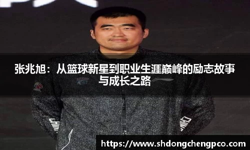 张兆旭:从篮球新星到职业生涯巅峰的励志故事与成长之路