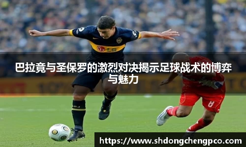 巴拉竟与圣保罗的激烈对决揭示足球战术的博弈与魅力